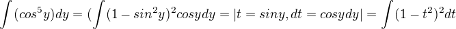 $\int_{}^{}(cos^{5}y) dy=(\int_{}^{}(1-sin^{2}y)^2cosydy=|t=siny,dt=cosydy|=\int_{}^{}(1-t^2)^{2}dt$