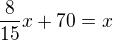 $\frac{8}{15}x+70=x$