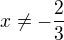 $x\ne-\frac{2}{3}$