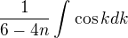 $\frac{1}{6-4n}\int_{}^{}\cos kdk$