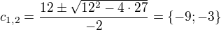 $c_{1,2} = \frac{12\pm \sqrt{12^2-4\cdot27}}{-2}=\{-9;-3\}$