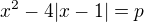 $x^2-4|x-1|=p$