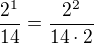 $\frac{2^1}{14}=\frac{2^2}{14\cdot2}$