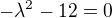 $-\lambda^2-12=0$