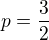 $p = \frac 32$