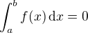 $\int_a^bf(x)\,\textrm{d}x=0$