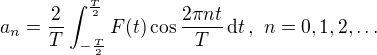 $a_n=\frac{2}{T}\int_{-\frac{T}{2}}^{\frac{T}{2}}F(t)\cos{\frac{2\pi n t}{T}}\,\mathrm{d}t\,,\,\,n=0,1,2,\dots$