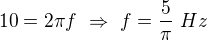 $10=2\pi f\ \Rightarrow\ f=\frac5{\pi}\ Hz$