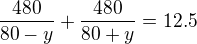 kopírovat do textarea $\frac{480}{80-y}+\frac{480}{80+y}=12.5$