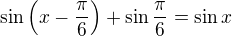 $\sin\left(x-\frac\pi6\right)+\sin\frac\pi6=\sin x$