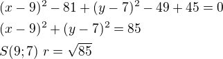 $(x-9)^2-81+(y-7)^2-49+45=0\nl(x-9)^2+(y-7)^2=85\nlS(9;7)\ r=\sqrt{85}$