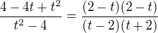 $\frac{4 - 4t + t^2}{t^2-4} = \frac{(2-t)(2-t)}{(t-2)(t+2)}$