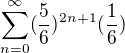 $\sum_{n=0}^{\infty }(\frac{5}{6})^{2n+1}(\frac{1}{6})$