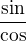 $\dfrac {\sin } {\cos }$