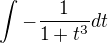 $\int_{}^{}-\frac{1}{1+t^3}dt$