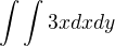 $\int\int 3x dx dy$