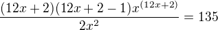 $\frac{(12x+2)(12x+2-1)x^{(12x+2)}}{2x^2} = 135$