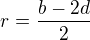 $r=\frac{b-2d}{2}$