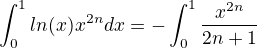 $\int_{0}^{1}ln(x)x^{2n}dx = -\int_{0}^{1}\frac{x^{2n}}{2n+1}$
