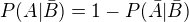 $P(A|\bar{B}) = 1 - P(\bar{A}|\bar{B})$