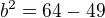 $b^{2}=64-49$