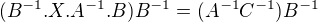 $(B^{-1}.X.A^{-1}.B)B^{-1}=(A^{-1}C^{-1})B^{-1}$