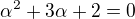 $\alpha ^{2}+3\alpha +2=0$