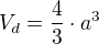 $V_d=\frac 43\cdot a^3$