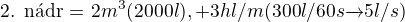 $\text{2. n�dr� = }2m^{3}(2000l),+3hl/m(300l/60s\overrightarrow{}5l/s)$