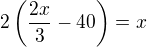 $2\left(\frac{2x}{3}-40\right)=x$