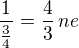 $\frac{1}{\frac 34}=\frac 43\,ne$