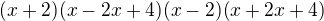 $(x+2)(x-2x+4)(x-2)(x+2x+4)$