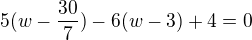 $5(w-\frac{30}{7})-6(w-3)+4=0$