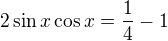 $2\sin x\cos x=\frac{1}{4}-1$