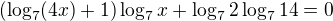 $(\log_{7}(4x) + 1)\log_{7}x+\log_{7}2\log_{7}14=0$