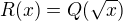 $R(x)=Q(\sqrt{x})$