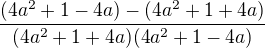 $\frac{(4a^2+1-4a)-(4a^2+1+4a)}{(4a^2+1+4a)(4a^2+1-4a)}$