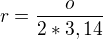 $r=\frac{o}{2*3,14}$