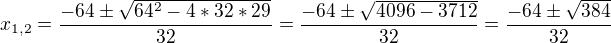 $x_{1,2}=\frac{-64\pm \sqrt{64^{2}-4*32*29}}{32}=\frac{-64\pm \sqrt{4096-3712}}{32}=\frac{-64\pm \sqrt{384}}{32}$