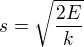 $s = \sqrt{\frac{2E}{k}}$