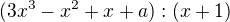 $(3x^{3}-x^{2}+x+a) : (x+1)$