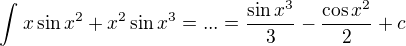 $\int_{}^{}x\sin x^{2}+x^{2}\sin x^{3} = ... = \frac{\sin x^{3}}{3} - \frac{\cos x^2}{2} +c$