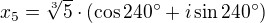 $x_5=\sqrt[3]{5}\cdot\left( \cos 240^\circ + i\sin 240^\circ\right)$