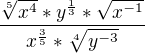 $\frac{\sqrt[5]{x^{4}}*y^{\frac{1}{3}}*\sqrt{x^{-1}}}{x^{\frac{3}{5}}*\sqrt[4]{y^{-3}}}$