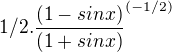 $1/2.\frac{(1-sinx)}{(1+sinx)}^{(-1/2)}$