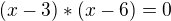 $(x-3)*(x-6)=0$