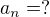 $a_{n}= ?$