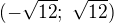 $(-\sqrt{12}; \ \sqrt{12})$
