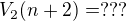 $V_2(n+2)=???$
