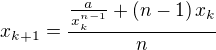 $x_{k+1}=\frac{\frac{a}{x_k^{n-1}}+\(n-1\)x{_k}}{n}$